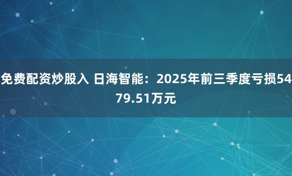 免费配资炒股入 日海智能：2025年前三季度亏损5479.51万元