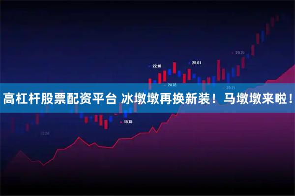 高杠杆股票配资平台 冰墩墩再换新装！马墩墩来啦！