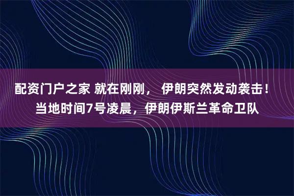 配资门户之家 就在刚刚， 伊朗突然发动袭击！ 当地时间7号凌晨，伊朗伊斯兰革命卫队