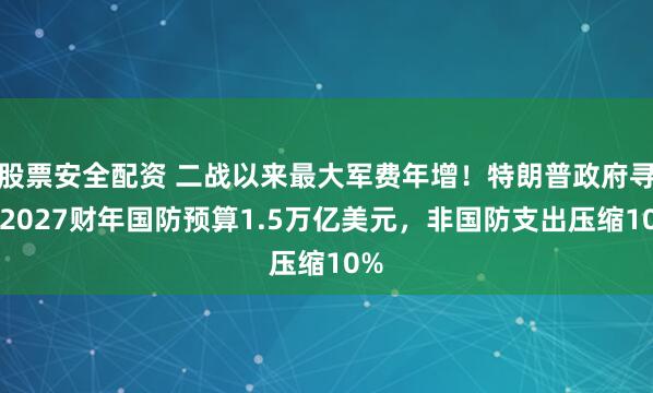 股票安全配资 二战以来最大军费年增！特朗普政府寻求2027财年国防预算1.5万亿美元，非国防支出压缩10%